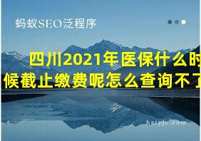 四川2021年医保什么时候截止缴费呢怎么查询不了