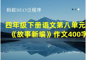 四年级下册语文第八单元《故事新编》作文400字