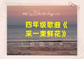 四年级歌曲《采一束鲜花》