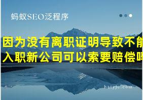 因为没有离职证明导致不能入职新公司可以索要赔偿吗