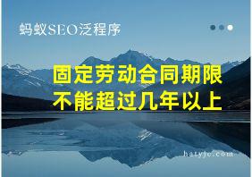 固定劳动合同期限不能超过几年以上