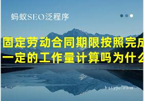 固定劳动合同期限按照完成一定的工作量计算吗为什么