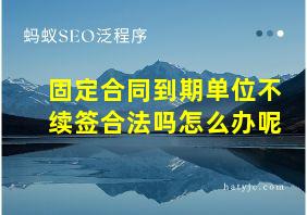 固定合同到期单位不续签合法吗怎么办呢