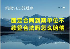 固定合同到期单位不续签合法吗怎么赔偿