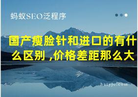 国产瘦脸针和进口的有什么区别 ,价格差距那么大