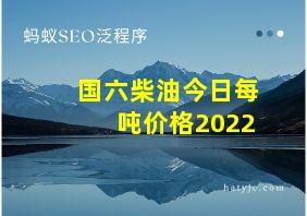 国六柴油今日每吨价格2022