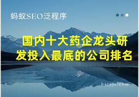 国内十大药企龙头研发投入最底的公司排名