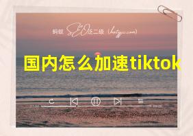 国内怎么加速tiktok