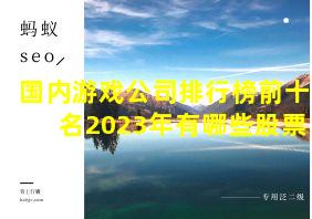 国内游戏公司排行榜前十名2023年有哪些股票