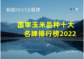 国审玉米品种十大名牌排行榜2022