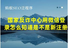 国家反诈中心用微信登录怎么知道是不是新注册