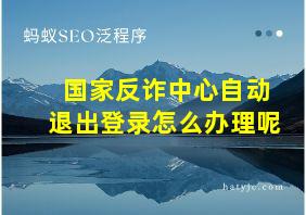 国家反诈中心自动退出登录怎么办理呢