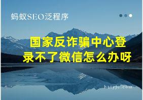 国家反诈骗中心登录不了微信怎么办呀