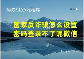 国家反诈骗怎么设置密码登录不了呢微信