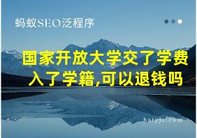 国家开放大学交了学费入了学籍,可以退钱吗