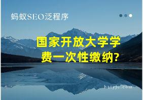 国家开放大学学费一次性缴纳?