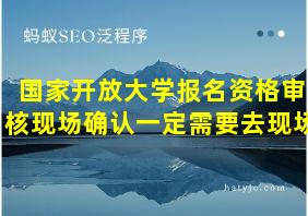 国家开放大学报名资格审核现场确认一定需要去现场