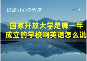 国家开放大学是哪一年成立的学校啊英语怎么说