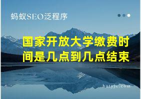 国家开放大学缴费时间是几点到几点结束