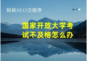 国家开放大学考试不及格怎么办