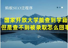 国家开放大学能查到学籍但是查不到被录取怎么回事