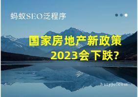 国家房地产新政策2023会下跌?