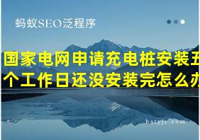 国家电网申请充电桩安装五个工作日还没安装完怎么办