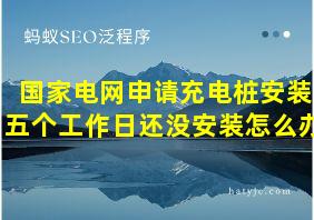 国家电网申请充电桩安装五个工作日还没安装怎么办