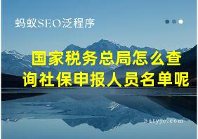 国家税务总局怎么查询社保申报人员名单呢