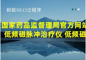 国家药品监督理局官方网站低频磁脉冲治疗仪 低频磁