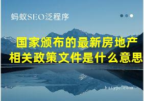 国家颁布的最新房地产相关政策文件是什么意思