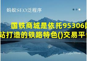 国铁商城是依托95306网站打造的铁路特色()交易平台