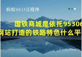 国铁商城是依托95306网站打造的铁路特色什么平台