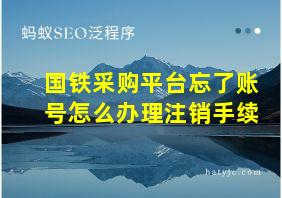 国铁采购平台忘了账号怎么办理注销手续