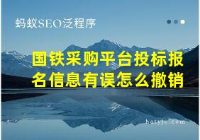 国铁采购平台投标报名信息有误怎么撤销