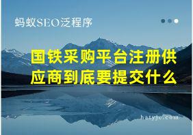 国铁采购平台注册供应商到底要提交什么