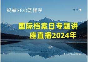 国际档案日专题讲座直播2024年