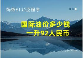 国际油价多少钱一升92人民币