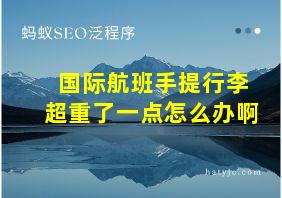 国际航班手提行李超重了一点怎么办啊