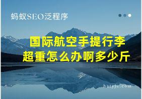 国际航空手提行李超重怎么办啊多少斤