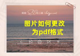 图片如何更改为pdf格式