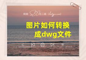 图片如何转换成dwg文件