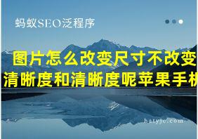 图片怎么改变尺寸不改变清晰度和清晰度呢苹果手机