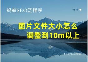 图片文件大小怎么调整到10m以上