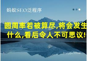 圆周率若被算尽,将会发生什么,看后令人不可思议!