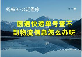 圆通快递单号查不到物流信息怎么办呀