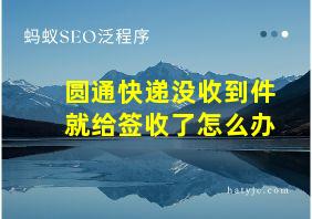 圆通快递没收到件就给签收了怎么办