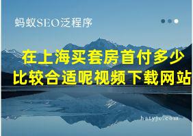 在上海买套房首付多少比较合适呢视频下载网站