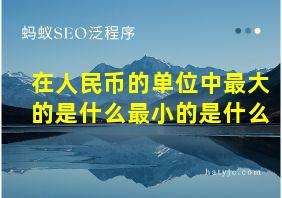 在人民币的单位中最大的是什么最小的是什么