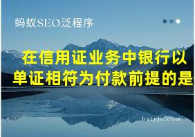 在信用证业务中银行以单证相符为付款前提的是